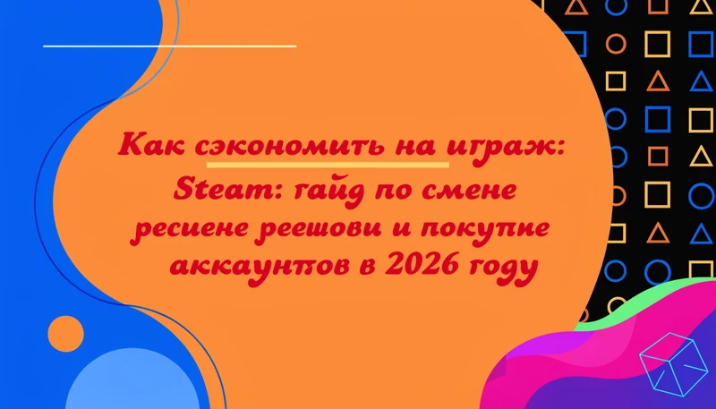 Обложка: Как сэкономить на играх в Steam: гайд по смене региона и покупке дешевых аккаунтов в 2026 году