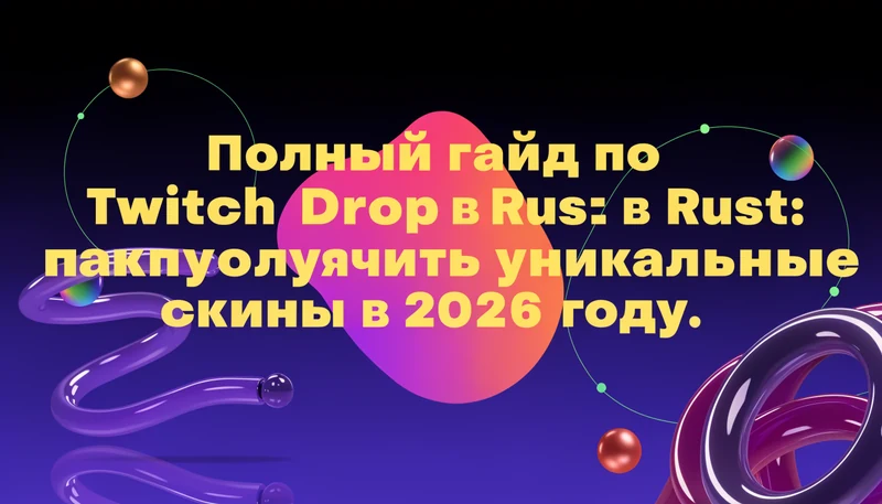 Обложка: Полный гайд по Twitch Drops в Rust: как получить уникальные скины в 2026 году