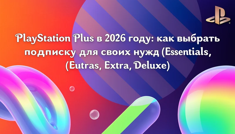 Обложка: PlayStation Plus в 2026 году: как выбрать подписку для своих нужд (Essentials, Extra, Deluxe)