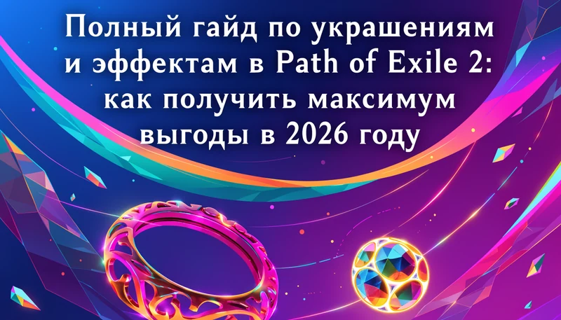 Обложка: Полный гайд по украшениям и эффектам в Path of Exile 2: как получить максимум выгоды в 2026 году