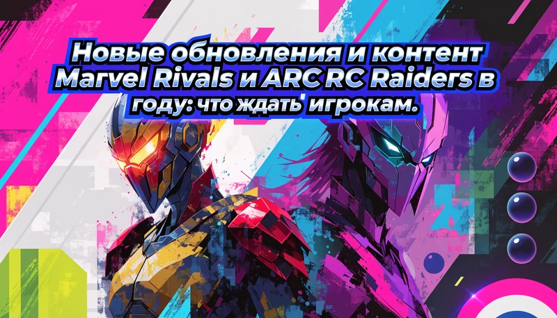 Обложка: Новые обновления и контент в Marvel Rivals и ARC Raiders в 2026 году: что ждать игрокам