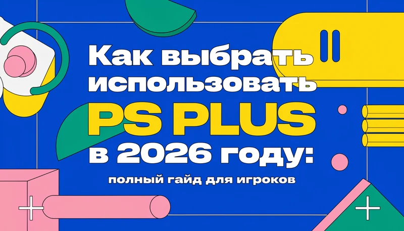 Обложка: Как выбрать и использовать PS PLUS в 2026 году: полный гайд для игроков