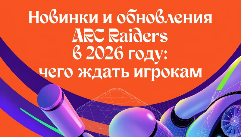 Обложка: Новинки и обновления ARC Raiders в 2026 году: чего ждать игрокам