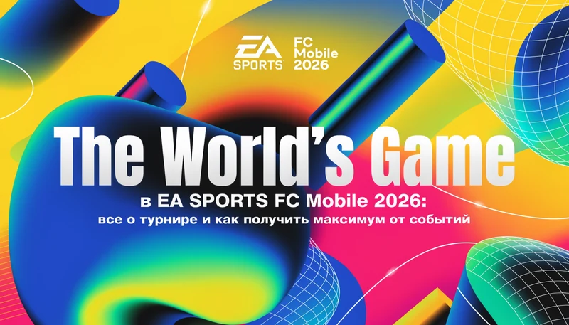 Обложка: The World’s Game в EA SPORTS FC Mobile 2026: все о турнире и как получить максимум от событий