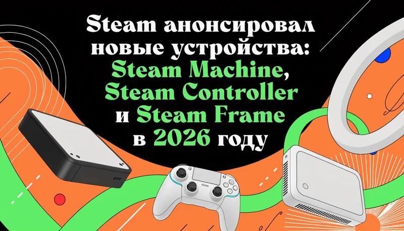 Обложка: Steam анонсировал новые устройства: Steam Machine, Steam Controller и Steam Frame в 2026 году