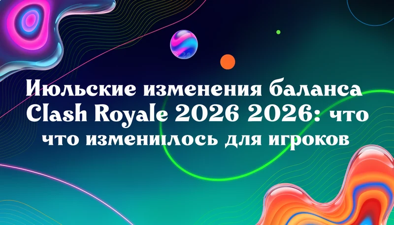 Обложка: Июльские изменения баланса в Clash Royale 2026: что изменилось для игроков